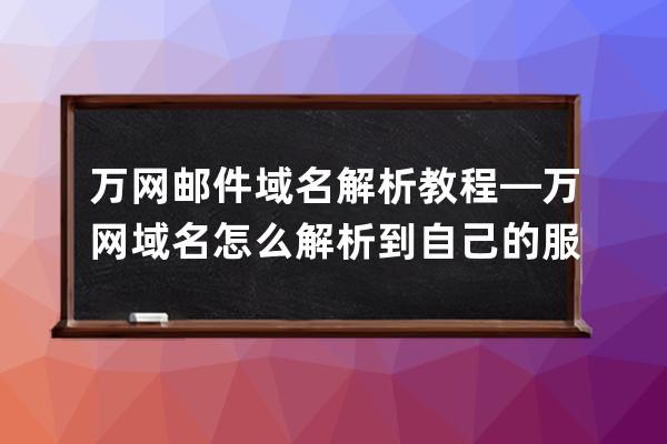 万网邮件域名解析教程—万网域名怎么解析到自己的服务器