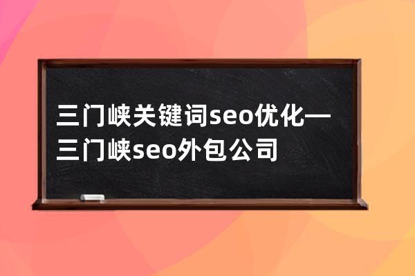 三门峡关键词seo优化—三门峡seo外包公司