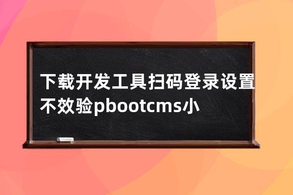 下载开发工具 扫码登录 设置不效验 pbootcms小程序教程