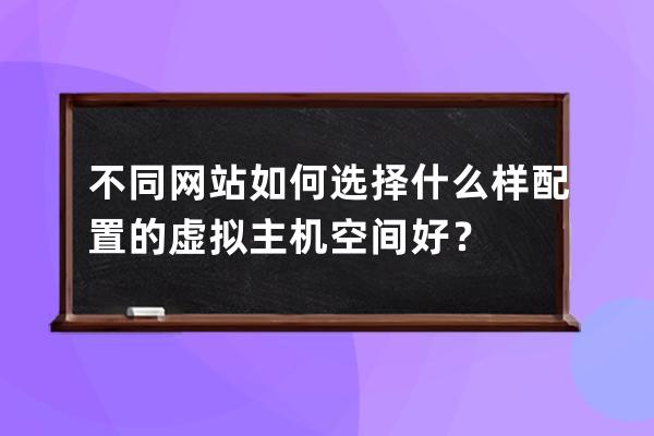 不同网站如何选择什么样配置的虚拟主机空间好？