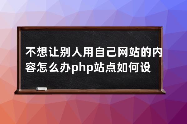 不想让别人用自己网站的内容怎么办 php站点如何设置防盗链