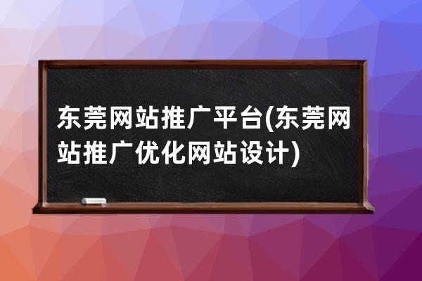 东莞网站推广平台(东莞网站推广优化网站设计)