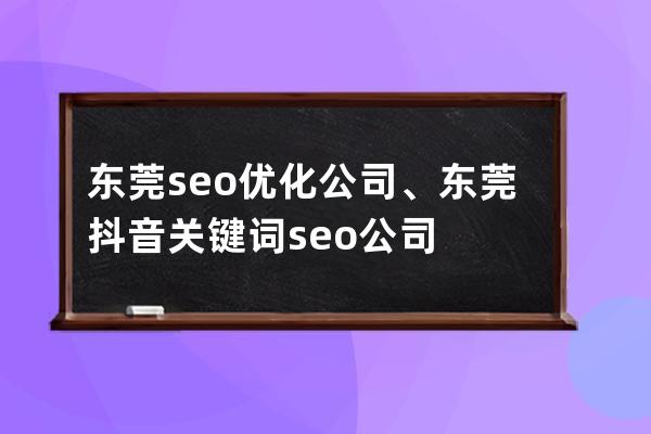 东莞seo优化公司、东莞抖音关键词seo公司
