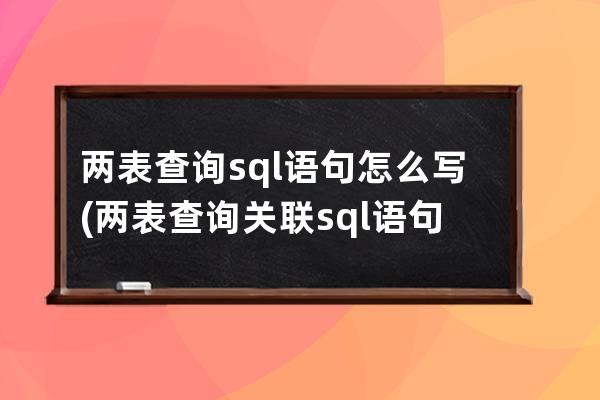 两表查询sql语句怎么写(两表查询关联sql语句)