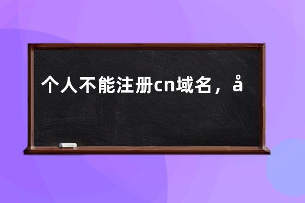 个人不能注册.cn域名，域名代持注册也要求cn域名备案或都用我司国外主机方可开通解析服务