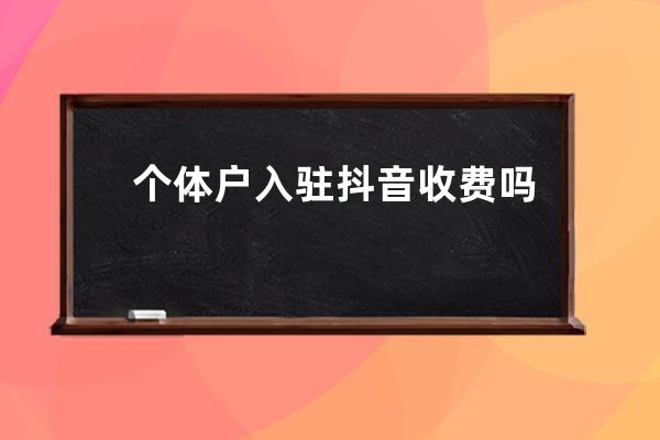 个体户入驻抖音收费吗？抖音认证需要多少费用？ 