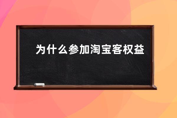 为什么参加淘宝客权益类推广？_淘宝联盟为什么会权益推广 