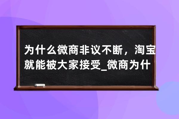 为什么微商非议不断，淘宝就能被大家接受_微商为什么那么便宜 