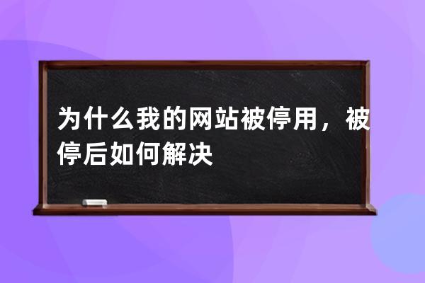 为什么我的网站被停用，被停后如何解决