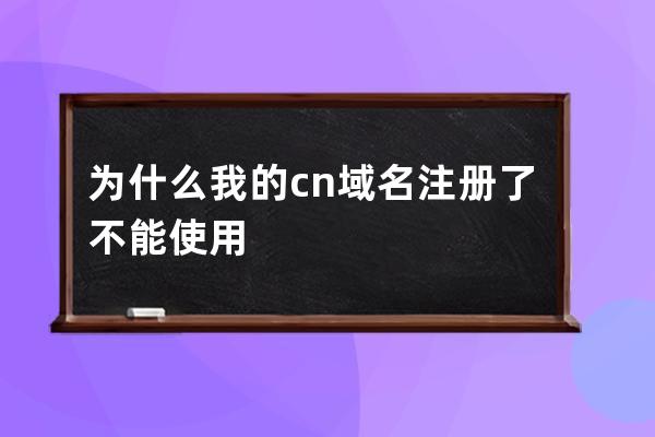 为什么我的.cn域名注册了不能使用?