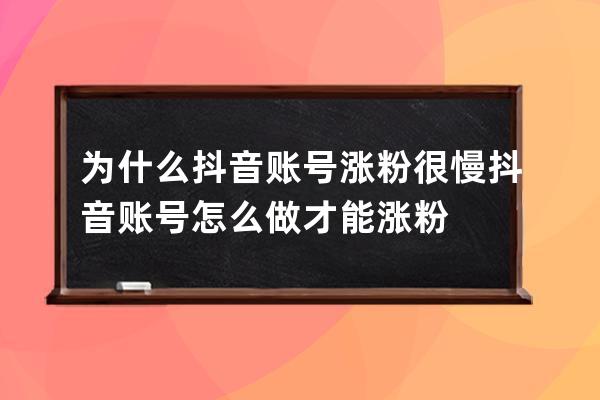 为什么抖音账号涨粉很慢 抖音账号怎么做才能涨粉 