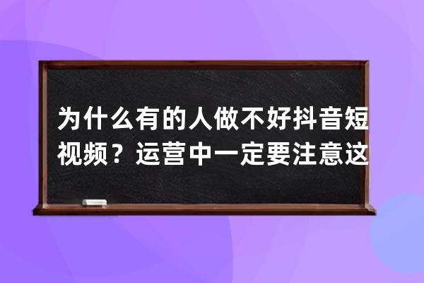 为什么有的人做不好抖音短视频？运营中一定要注意这几个误区 