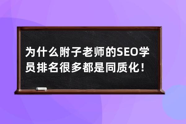 为什么附子老师的SEO学员排名很多都是同质化！