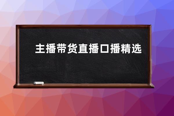 主播带货直播口播精选课程，全程干货简单易学 