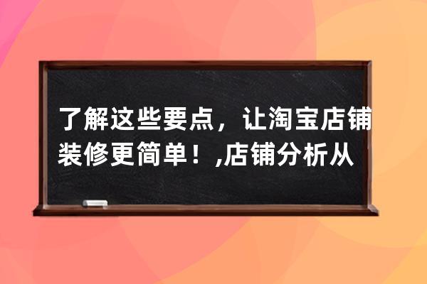 了解这些要点，让淘宝店铺装修更简单！,店铺分析从哪几个方面？ 