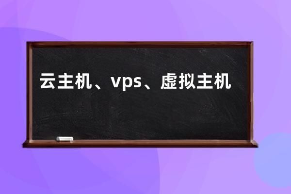 云主机、vps、虚拟主机各自的优点与缺点