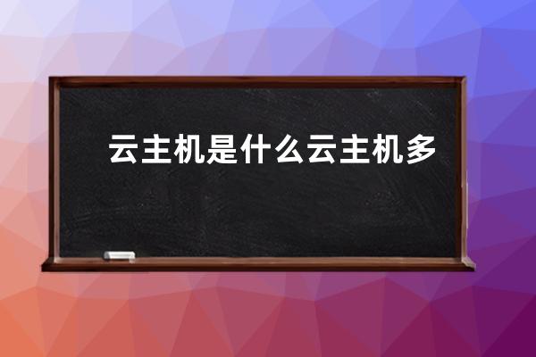 云主机是什么?云主机多少钱一年？香港云主机试用?有免费云主机吗