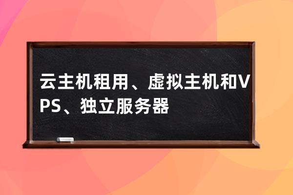 云主机租用、虚拟主机和VPS、独立服务器