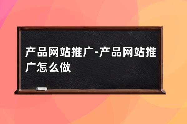产品网站推广-产品网站推广怎么做