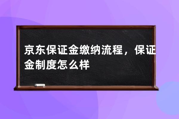 京东保证金缴纳流程，保证金制度怎么样 