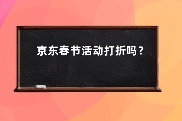 京东春节活动打折吗？ 