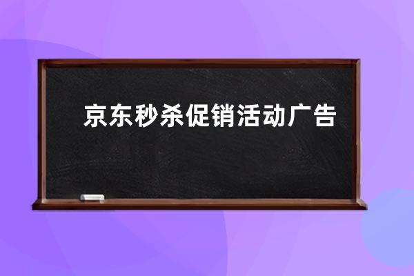 京东秒杀促销活动广告语有哪些规范化操作 