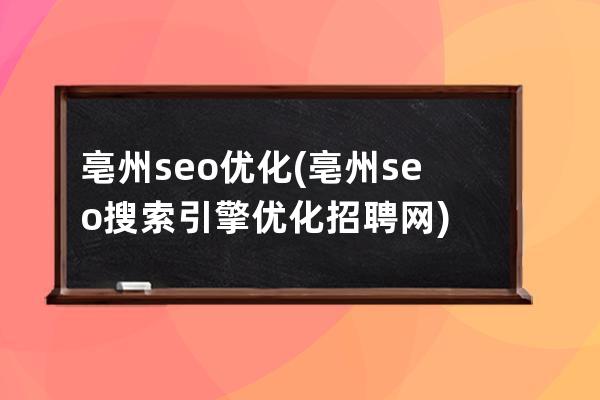 亳州seo优化(亳州seo搜索引擎优化招聘网)