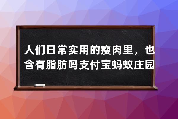 人们日常实用的瘦肉里，也含有脂肪吗?支付宝蚂蚁庄园6月19日答案 