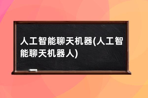 人工智能聊天机器(人工智能聊天机器人)