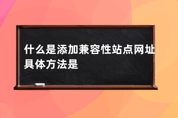 什么是添加兼容性站点网址 具体方法是