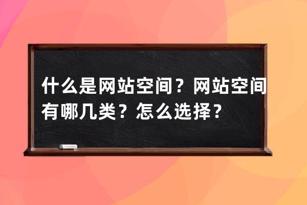 什么是网站空间？网站空间有哪几类？怎么选择？