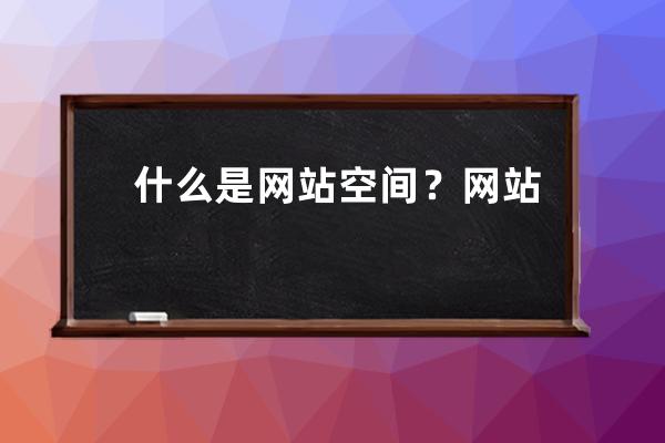 什么是网站空间？网站空间有哪几类？怎么选择？