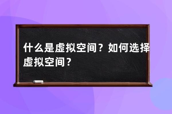 什么是虚拟空间？如何选择虚拟空间？