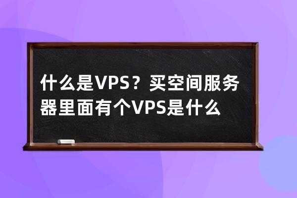 什么是VPS？买空间服务器里面有个VPS是什么