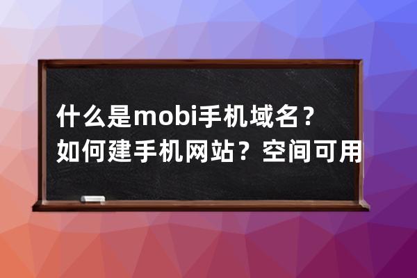 什么是.mobi手机域名？如何建手机网站？空间可用一般虚拟主机吗？