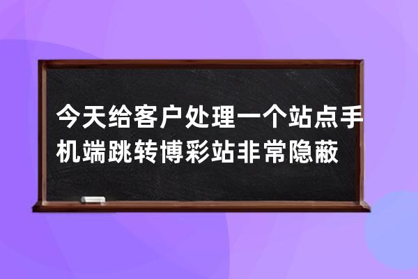 今天给客户处理一个站点 手机端跳转博彩站 非常隐蔽