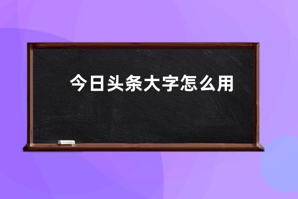 今日头条大字怎么用 