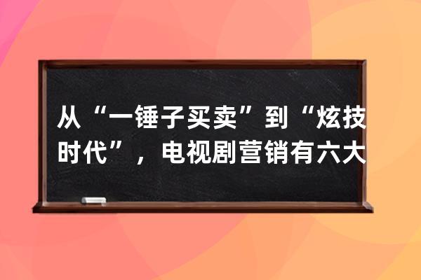 从“一锤子买卖”到“炫技时代”，电视剧营销有六大特技 