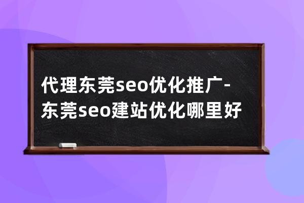 代理东莞seo优化推广-东莞seo建站优化哪里好