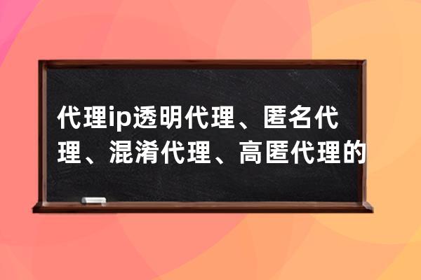 代理ip 透明代理、匿名代理、混淆代理、高匿代理的区别