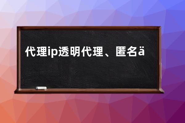 代理ip 透明代理、匿名代理、混淆代理、高匿代理的区别