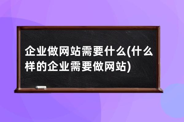 企业做网站需要什么(什么样的企业需要做网站)