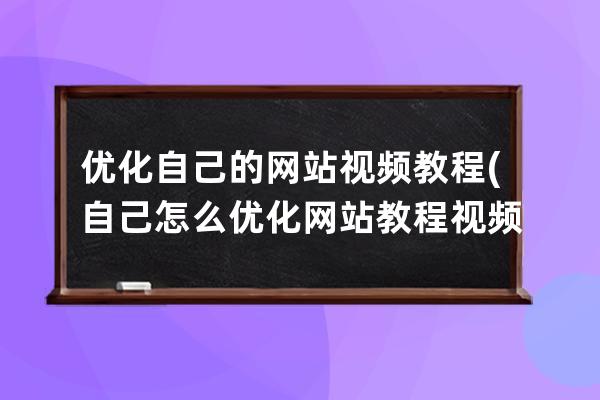 优化自己的网站视频教程(自己怎么优化网站教程视频)