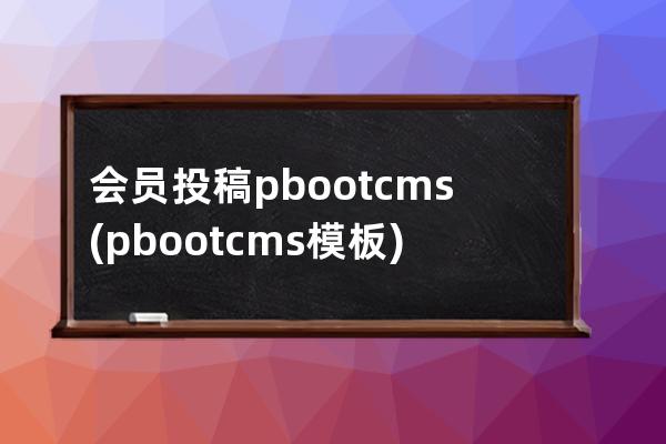 会员投稿 pbootcms(pbootcms模板)