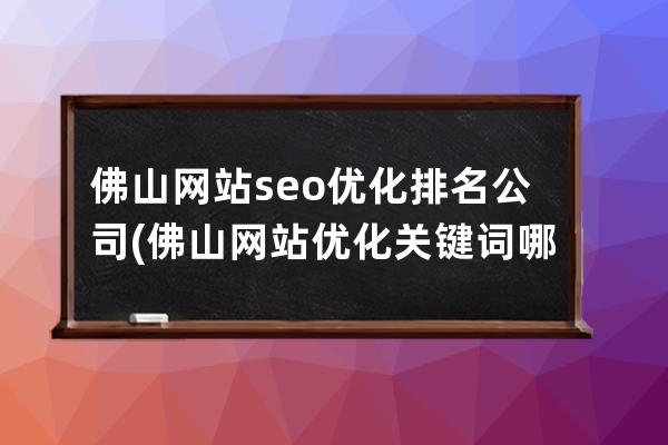 佛山网站seo优化排名公司(佛山网站优化关键词哪家好)