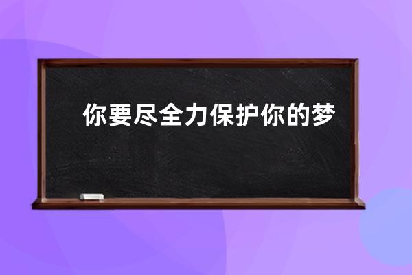 你要尽全力保护你的梦想。那些嘲笑你梦想的人，因为他们必定会失败