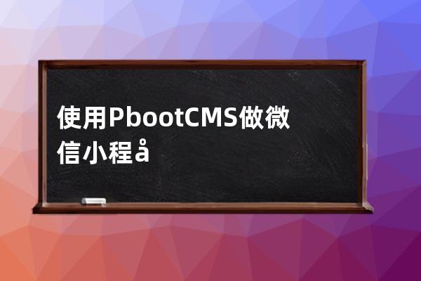 使用PbootCMS做微信小程序