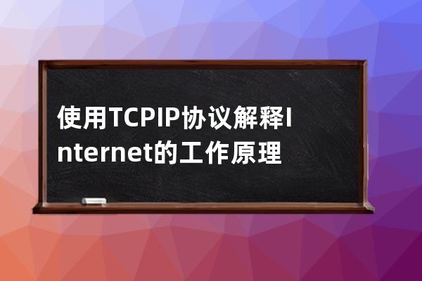 使用TCP/IP协议解释Internet的工 作原理。