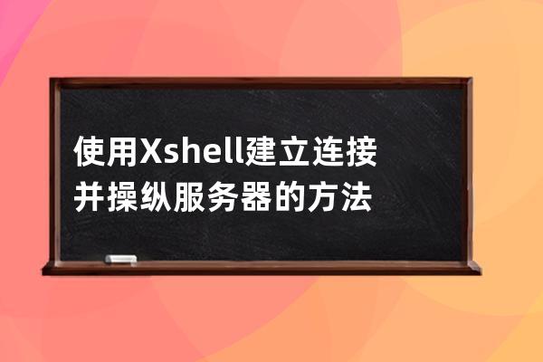 使用Xshell建立连接并操纵服务器的方法