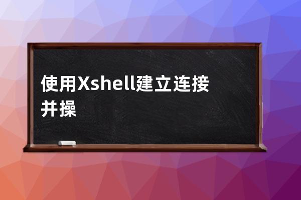 使用Xshell建立连接并操纵服务器的方法